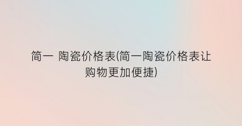 简一 陶瓷价格表(简一陶瓷价格表让购物更加便捷)